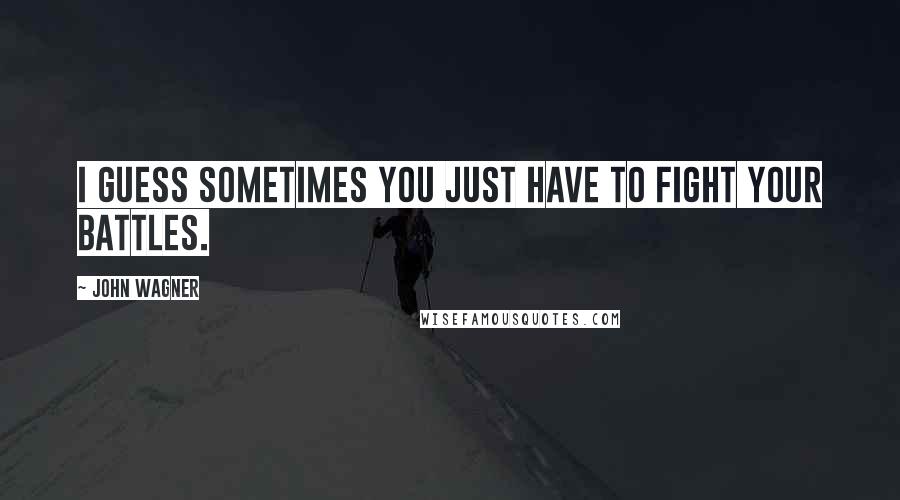 John Wagner Quotes: I guess sometimes you just have to fight your battles.