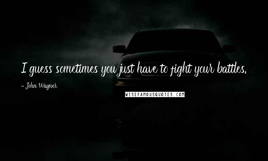 John Wagner Quotes: I guess sometimes you just have to fight your battles.