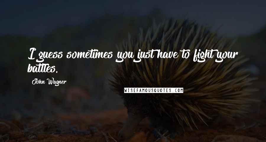 John Wagner Quotes: I guess sometimes you just have to fight your battles.