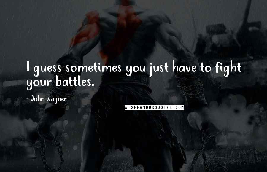 John Wagner Quotes: I guess sometimes you just have to fight your battles.