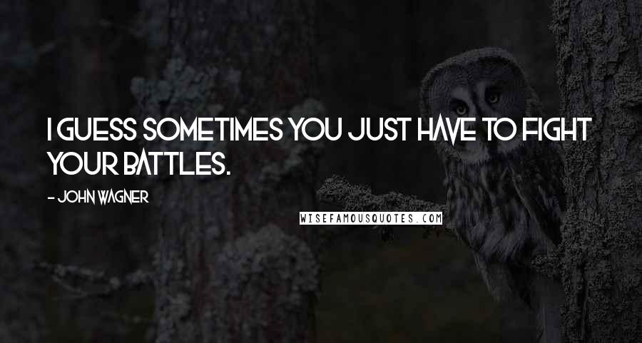 John Wagner Quotes: I guess sometimes you just have to fight your battles.