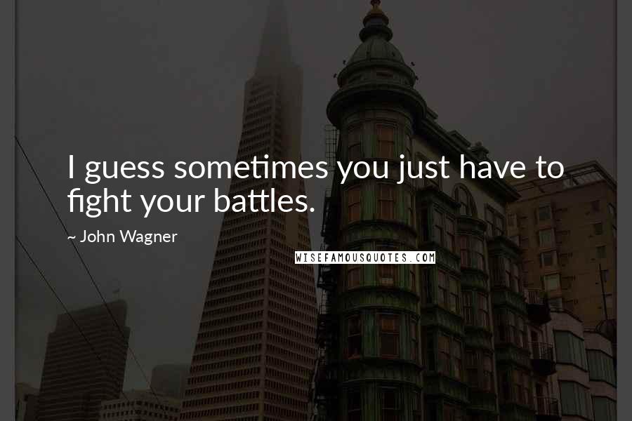 John Wagner Quotes: I guess sometimes you just have to fight your battles.