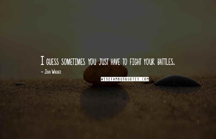 John Wagner Quotes: I guess sometimes you just have to fight your battles.