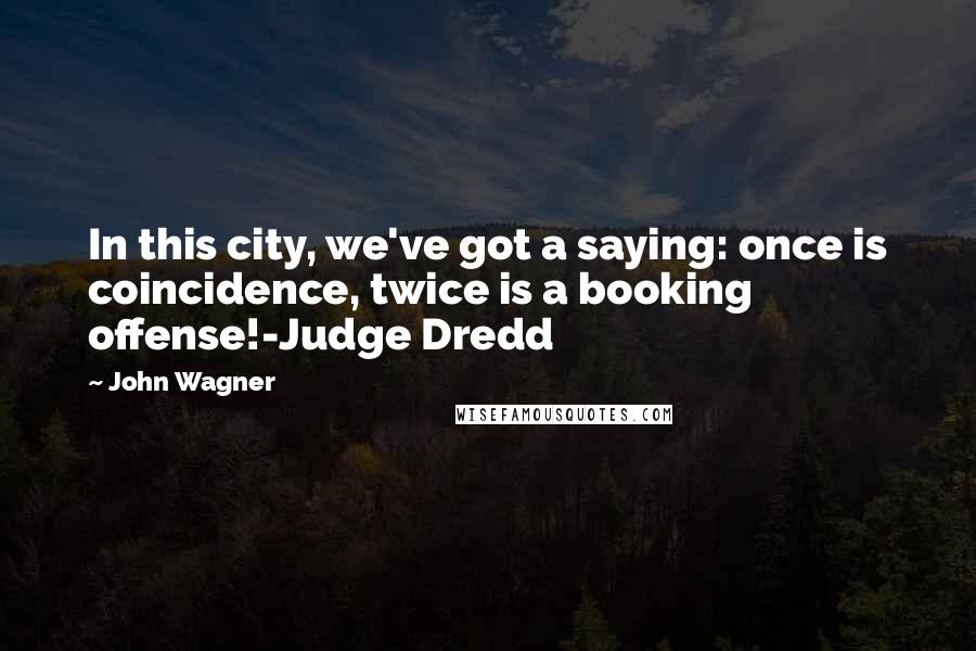 John Wagner Quotes: In this city, we've got a saying: once is coincidence, twice is a booking offense!-Judge Dredd
