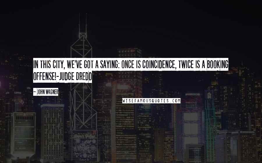 John Wagner Quotes: In this city, we've got a saying: once is coincidence, twice is a booking offense!-Judge Dredd