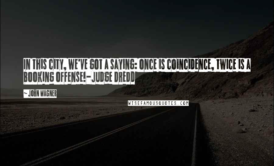 John Wagner Quotes: In this city, we've got a saying: once is coincidence, twice is a booking offense!-Judge Dredd
