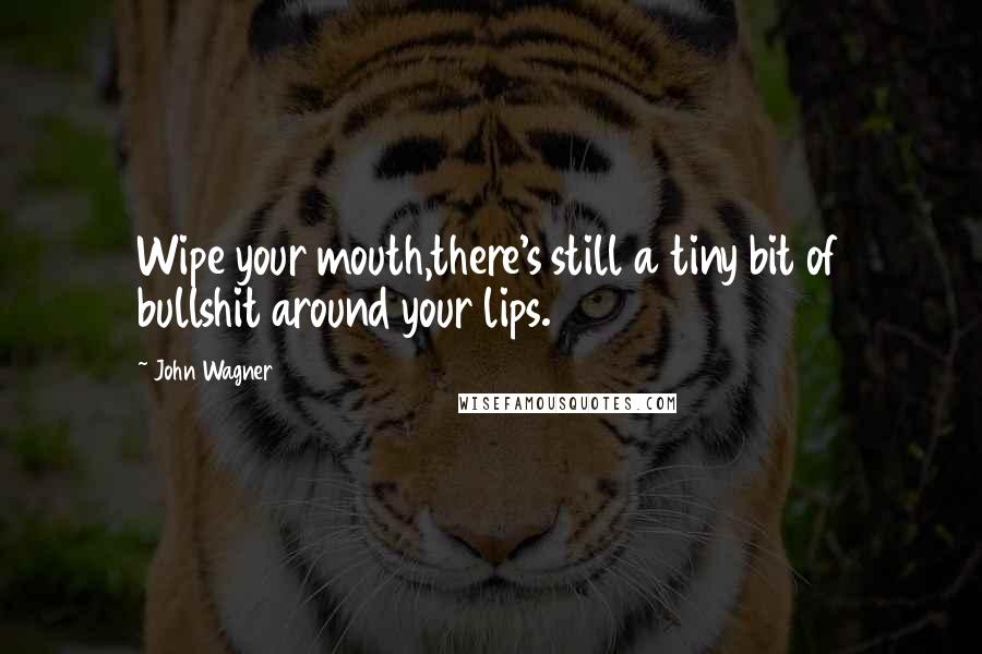 John Wagner Quotes: Wipe your mouth,there's still a tiny bit of bullshit around your lips.