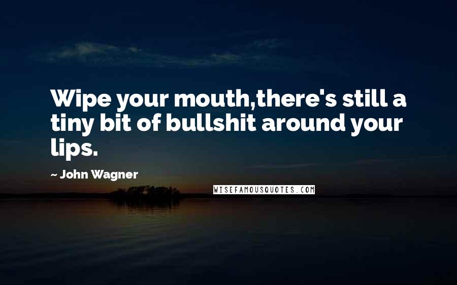 John Wagner Quotes: Wipe your mouth,there's still a tiny bit of bullshit around your lips.