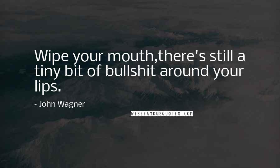 John Wagner Quotes: Wipe your mouth,there's still a tiny bit of bullshit around your lips.