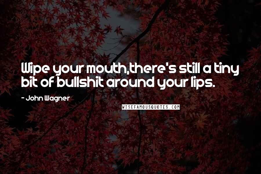 John Wagner Quotes: Wipe your mouth,there's still a tiny bit of bullshit around your lips.