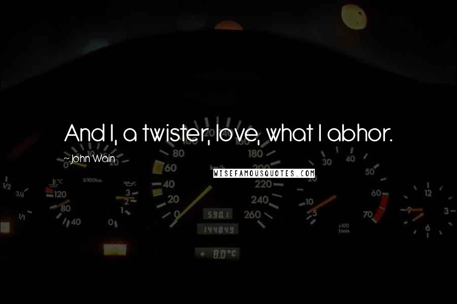John Wain Quotes: And I, a twister, love, what I abhor.