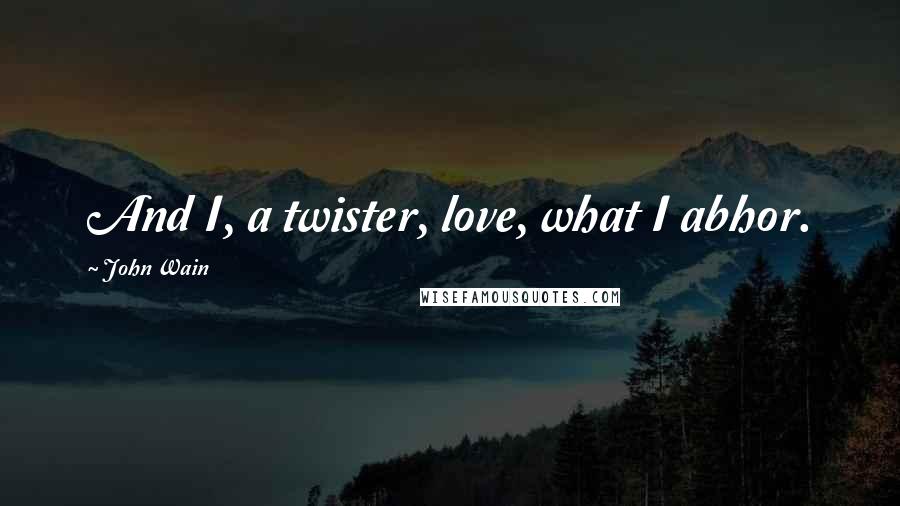 John Wain Quotes: And I, a twister, love, what I abhor.