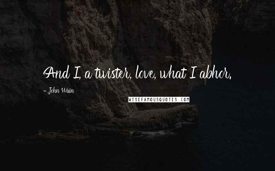 John Wain Quotes: And I, a twister, love, what I abhor.