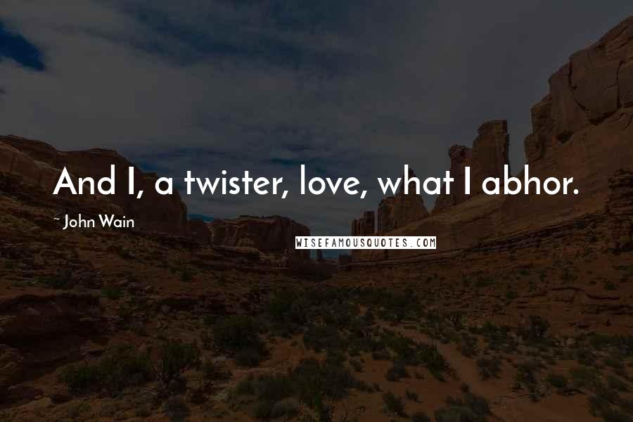 John Wain Quotes: And I, a twister, love, what I abhor.