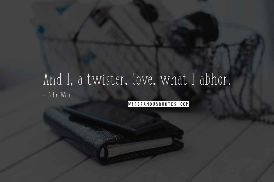 John Wain Quotes: And I, a twister, love, what I abhor.