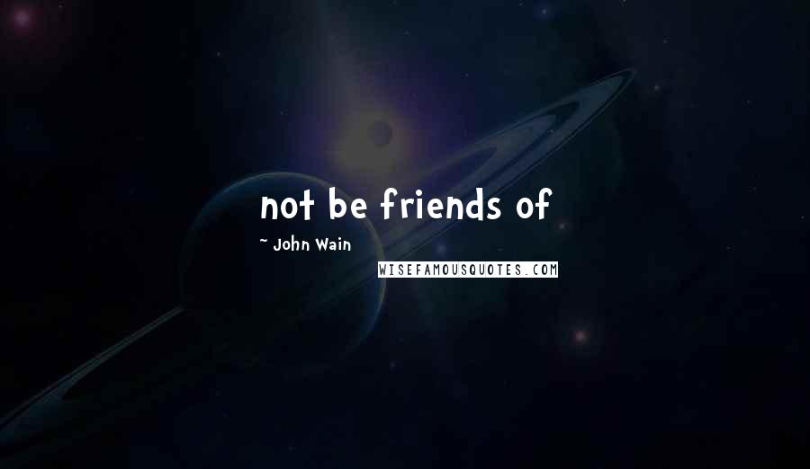 John Wain Quotes: not be friends of