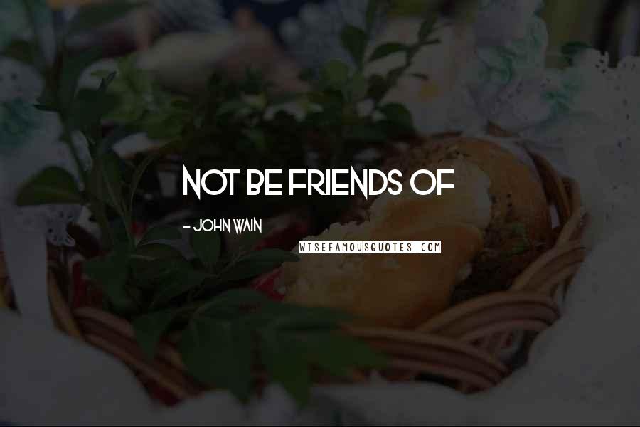 John Wain Quotes: not be friends of