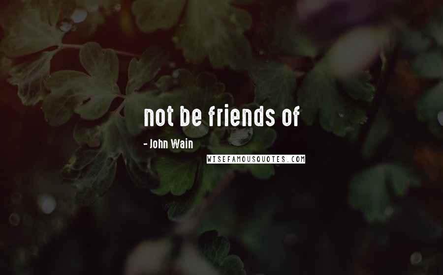 John Wain Quotes: not be friends of