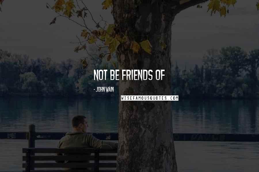 John Wain Quotes: not be friends of