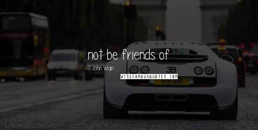 John Wain Quotes: not be friends of