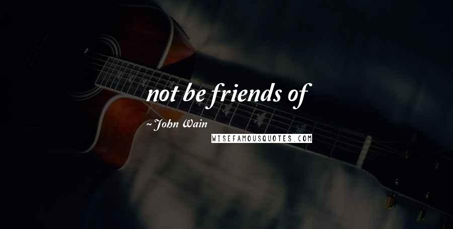 John Wain Quotes: not be friends of