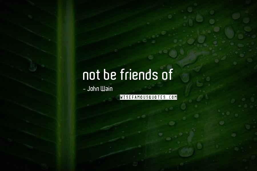 John Wain Quotes: not be friends of