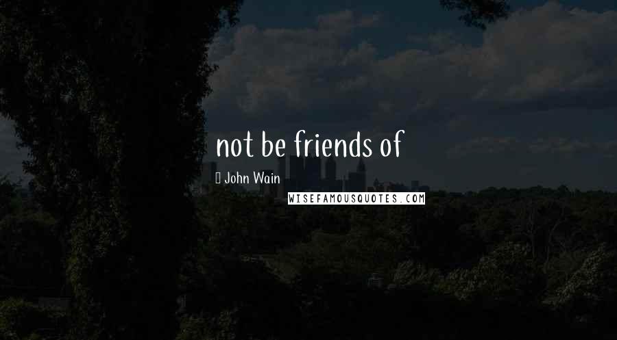 John Wain Quotes: not be friends of