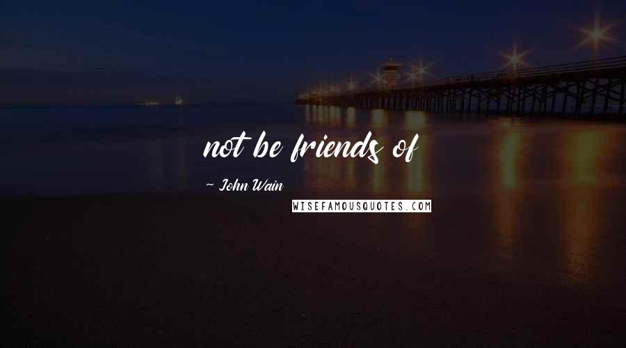 John Wain Quotes: not be friends of