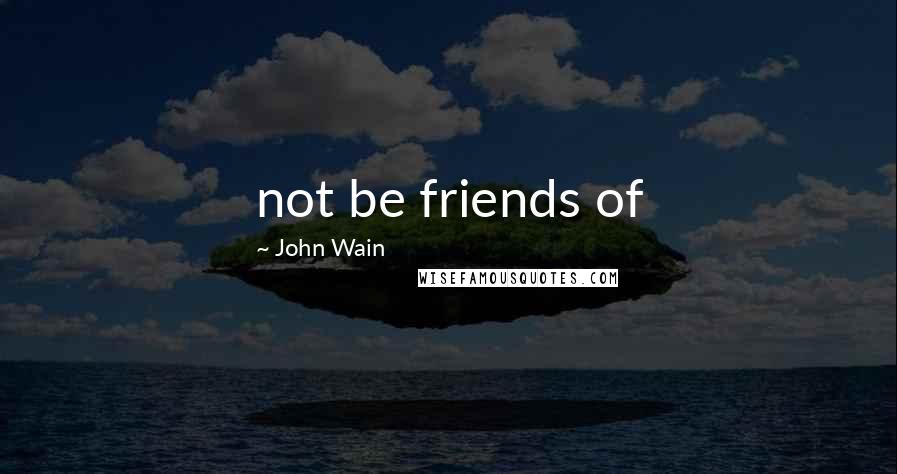 John Wain Quotes: not be friends of