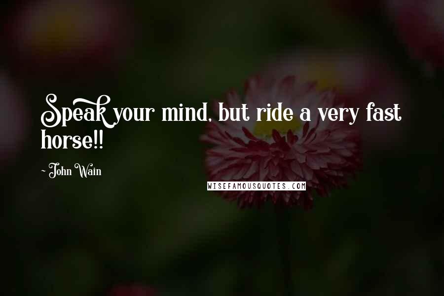 John Wain Quotes: Speak your mind, but ride a very fast horse!!