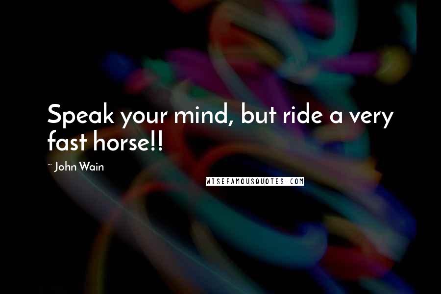 John Wain Quotes: Speak your mind, but ride a very fast horse!!