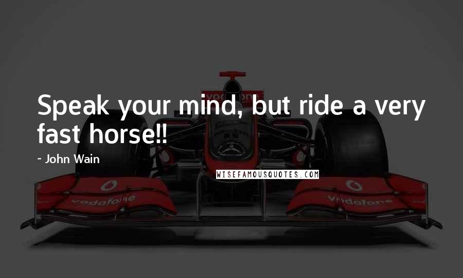 John Wain Quotes: Speak your mind, but ride a very fast horse!!