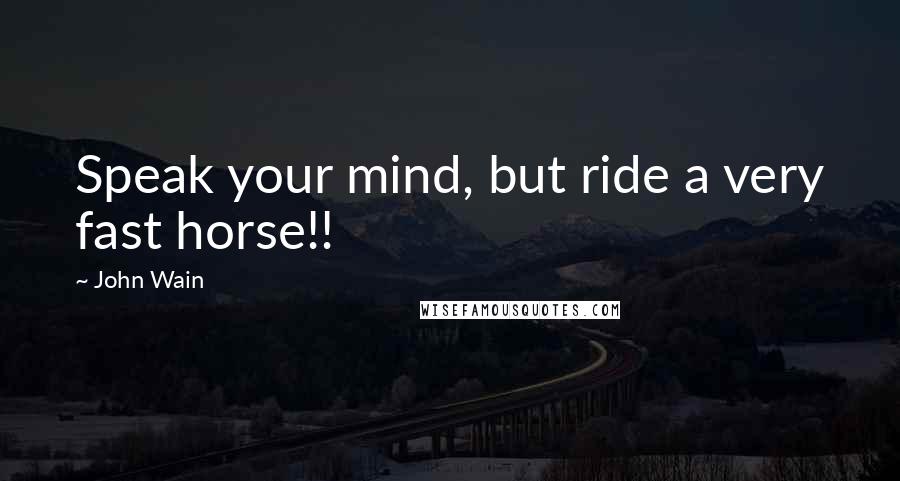 John Wain Quotes: Speak your mind, but ride a very fast horse!!