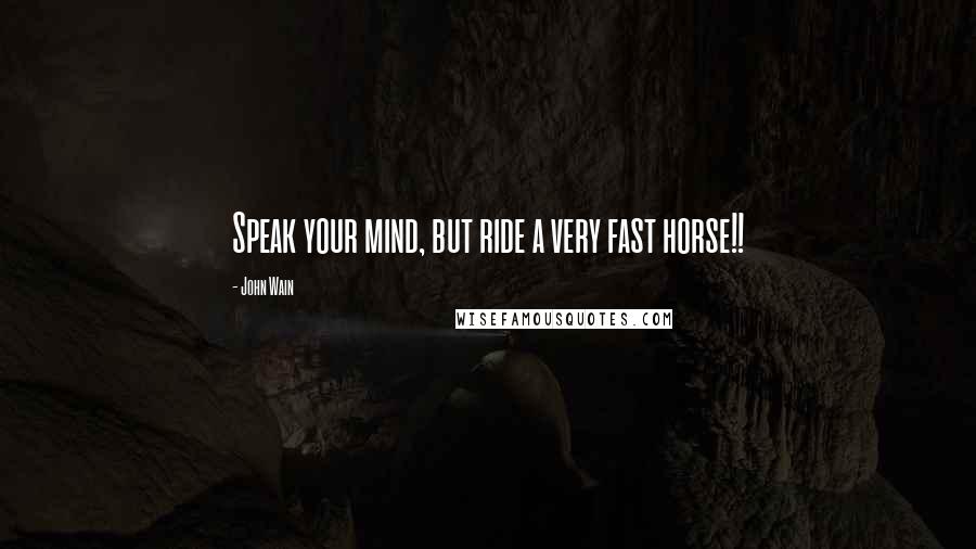 John Wain Quotes: Speak your mind, but ride a very fast horse!!