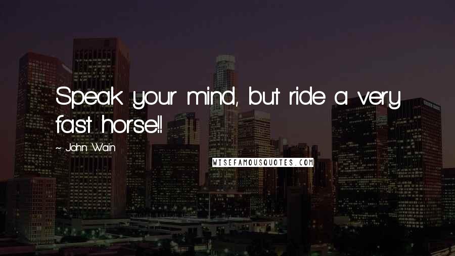 John Wain Quotes: Speak your mind, but ride a very fast horse!!