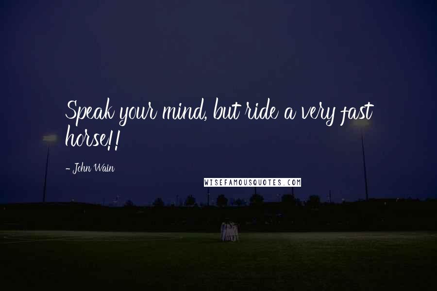 John Wain Quotes: Speak your mind, but ride a very fast horse!!