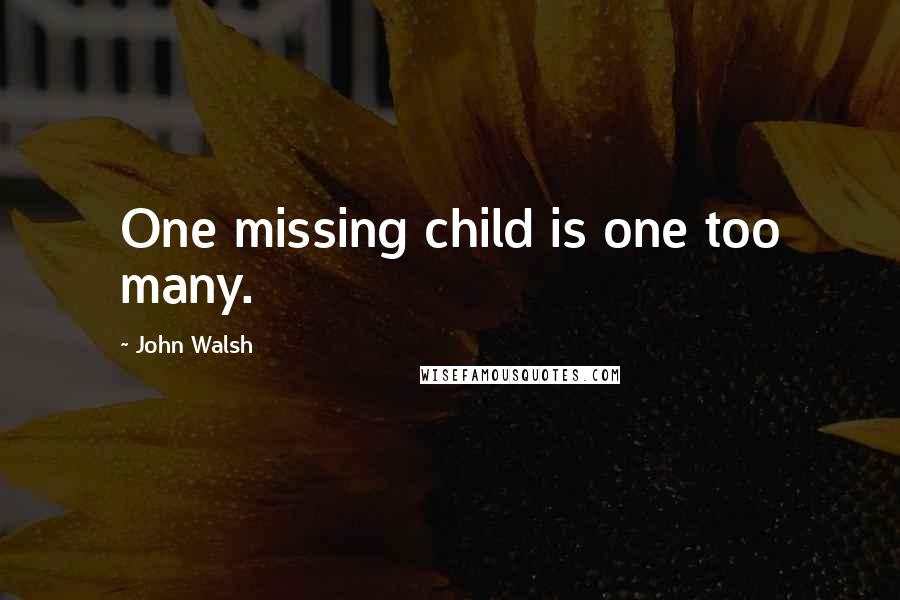 John Walsh Quotes: One missing child is one too many.