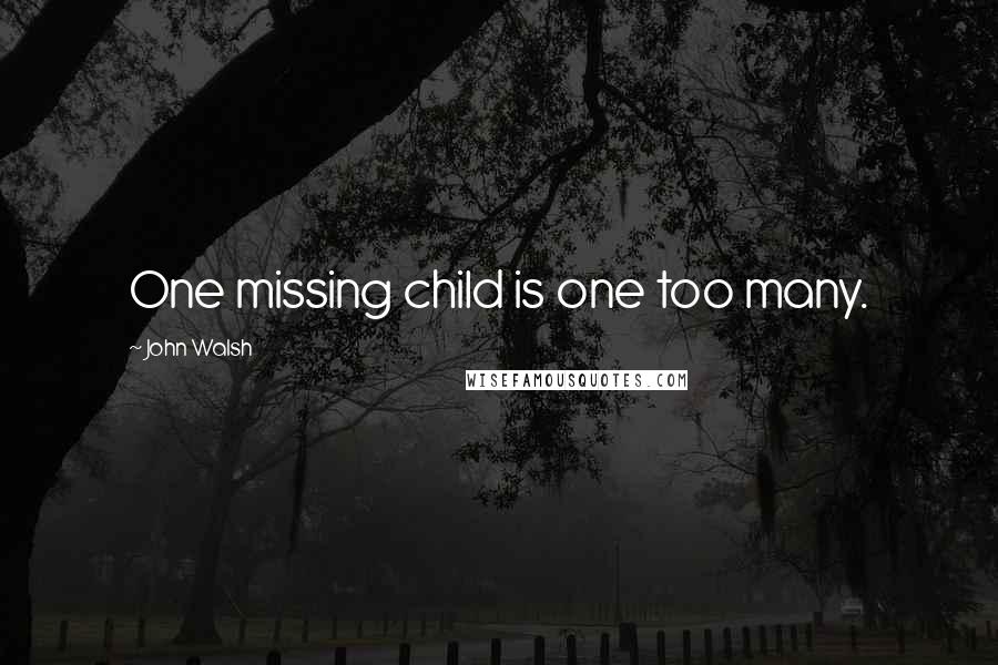 John Walsh Quotes: One missing child is one too many.