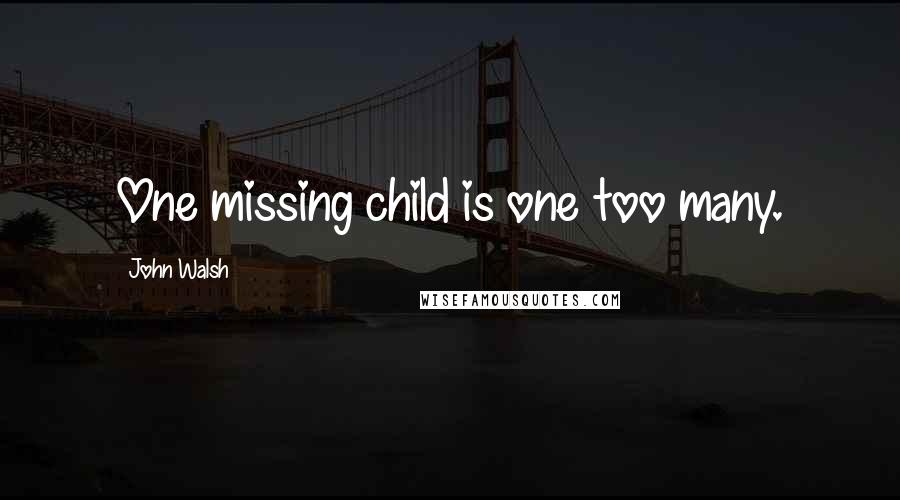 John Walsh Quotes: One missing child is one too many.