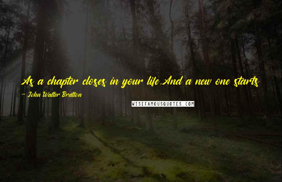 John Walter Bratton Quotes: As a chapter closes in your life,And a new one starts for you,May your years be filled with all the thingsYou've been looking forward to!