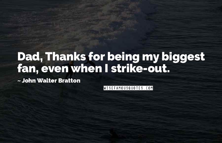 John Walter Bratton Quotes: Dad, Thanks for being my biggest fan, even when I strike-out.