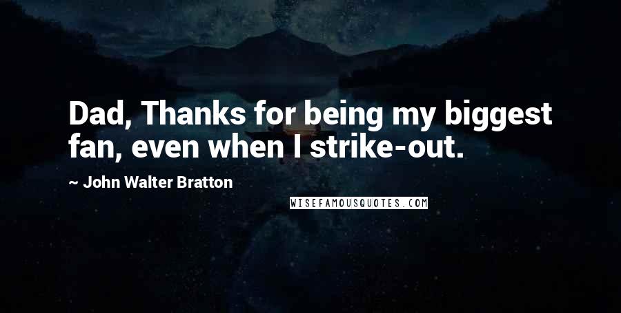 John Walter Bratton Quotes: Dad, Thanks for being my biggest fan, even when I strike-out.