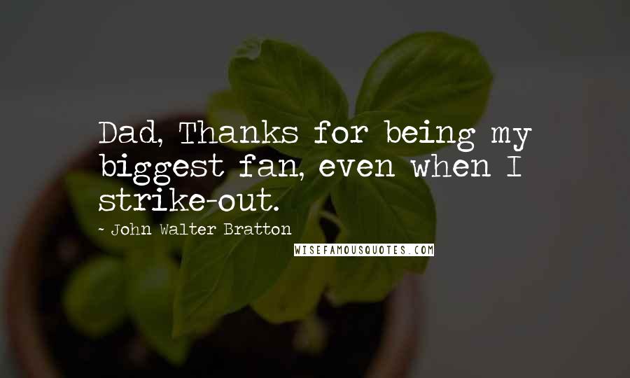 John Walter Bratton Quotes: Dad, Thanks for being my biggest fan, even when I strike-out.