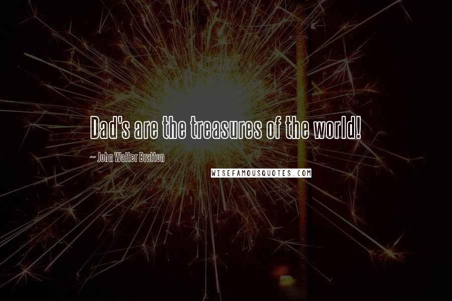 John Walter Bratton Quotes: Dad's are the treasures of the world!