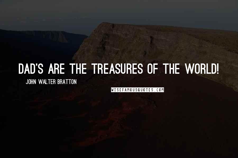 John Walter Bratton Quotes: Dad's are the treasures of the world!