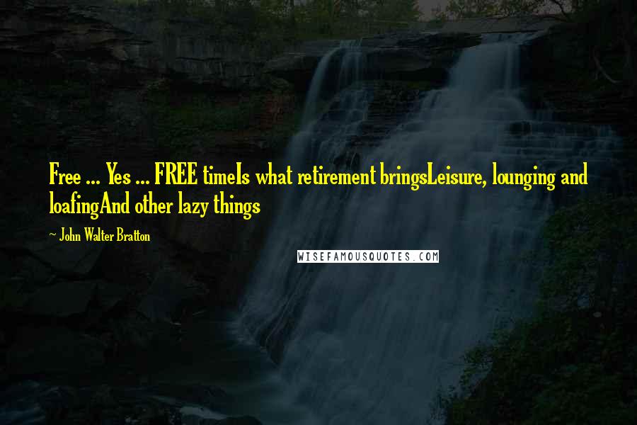 John Walter Bratton Quotes: Free ... Yes ... FREE timeIs what retirement bringsLeisure, lounging and loafingAnd other lazy things