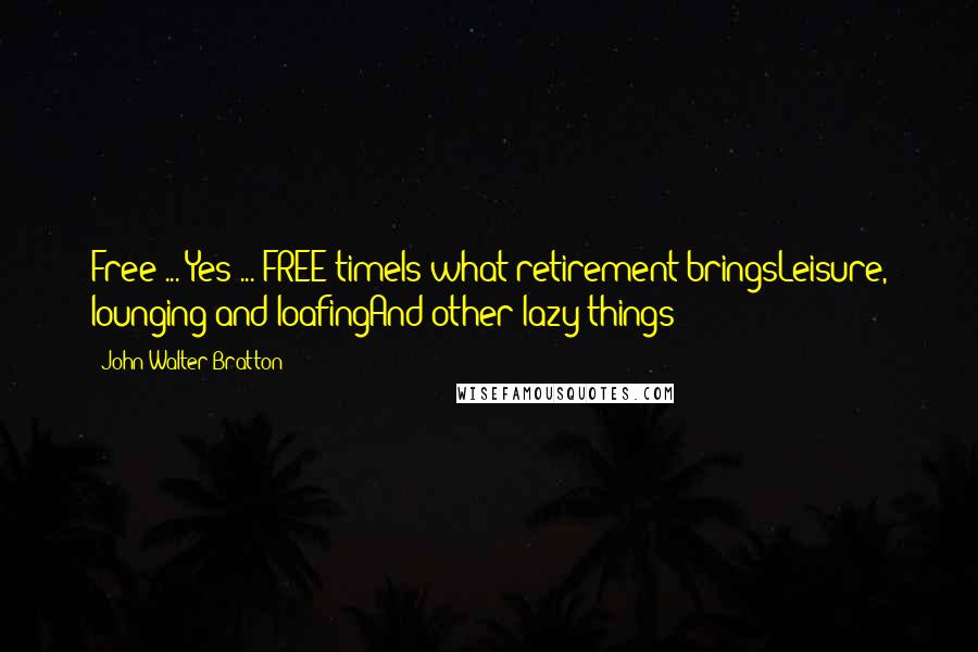 John Walter Bratton Quotes: Free ... Yes ... FREE timeIs what retirement bringsLeisure, lounging and loafingAnd other lazy things