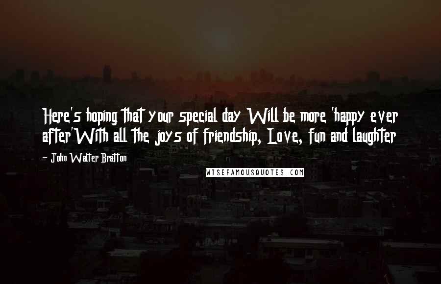 John Walter Bratton Quotes: Here's hoping that your special day Will be more 'happy ever after'With all the joys of friendship, Love, fun and laughter