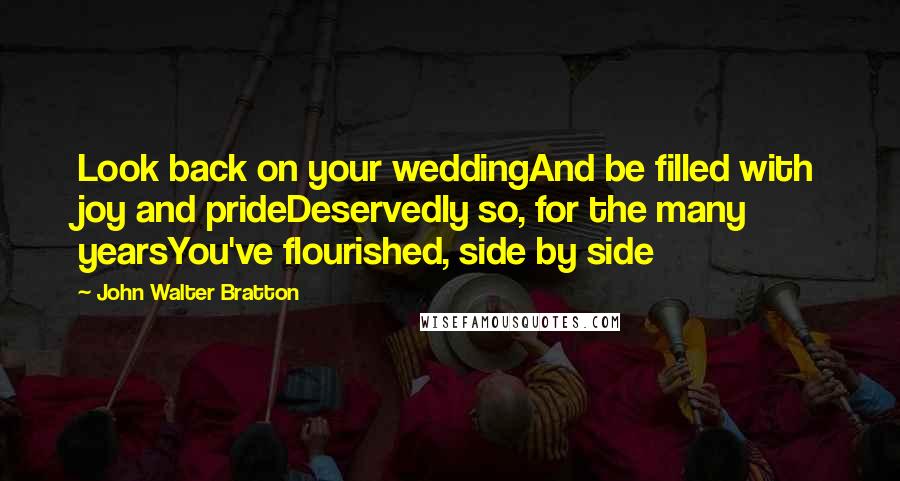 John Walter Bratton Quotes: Look back on your weddingAnd be filled with joy and prideDeservedly so, for the many yearsYou've flourished, side by side