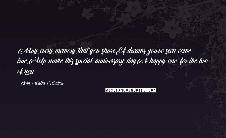 John Walter Bratton Quotes: May every memory that you shareOf dreams you've seen come true,Help make this special anniversary dayA happy one, for the two of you